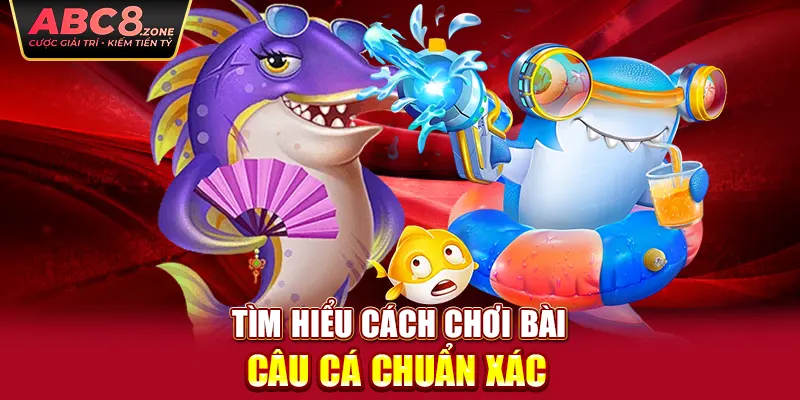 tim-hieu-cach-choi-bai-cau-ca-chuan-xac 