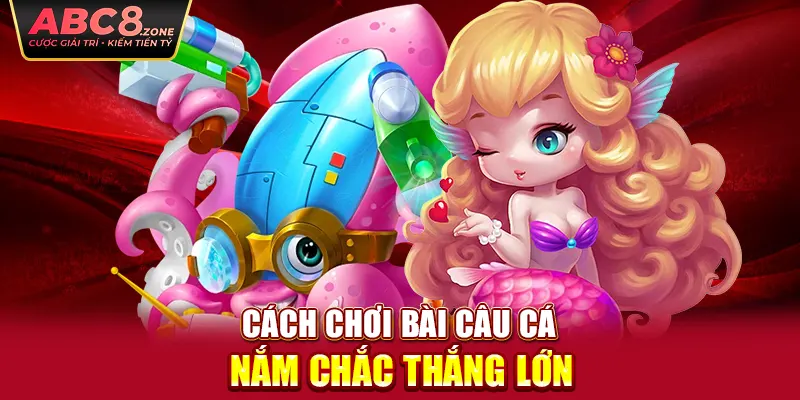 cach-choi-bai-cau-ca-nam-chac-thang-lon