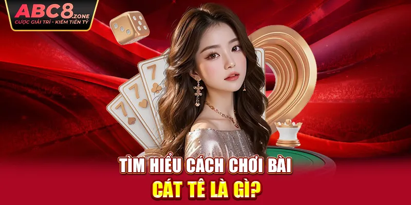 tim-hieu-cach-choi-bai-cat-te-la-gi-