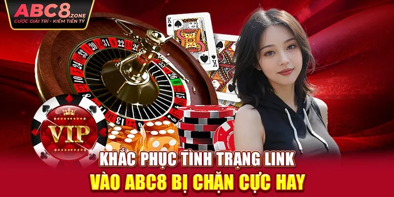 khac-phuc-tinh-trang-link-vao-abc8-bi-chan-cuc-hay