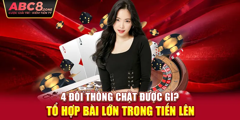 4-doi-thong-chat-duoc-gi-to-họp-bai-lon-trong-tien-len