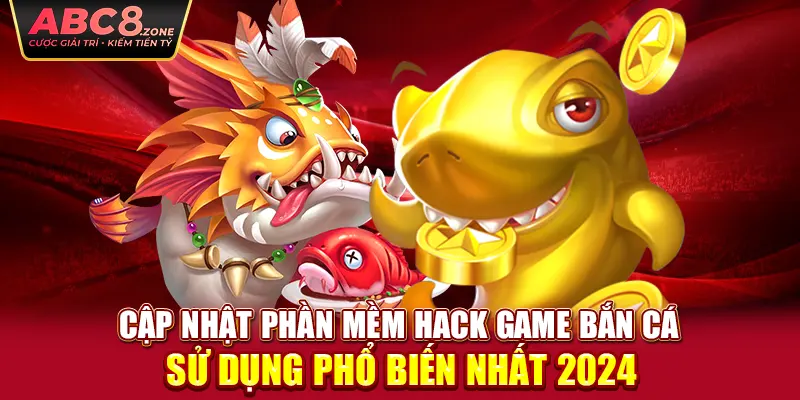 cap-nhat-phan-mem-hack-game-ban-ca-su-dung-pho-bien-nhat-2024