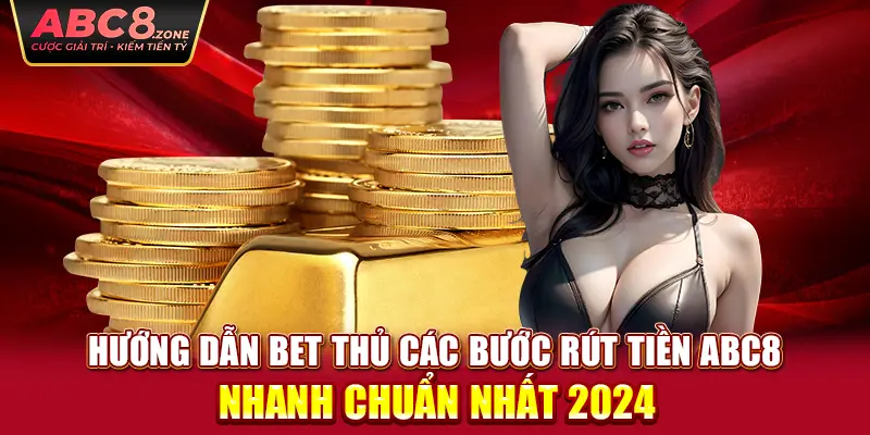 huong-dan-bet-thu-cac-buoc-rut-tien-abc8-nhanh-chuan-nhat-2024