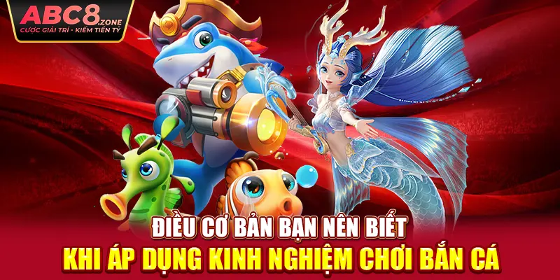 dieu-co-ban-ban-nen-biet-khi-ap-dung-kinh-nghiem-choi-ban-ca