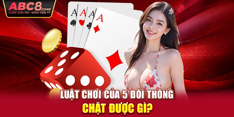 luat-choi-cua-5-doi-thong-chat-duoc-gi-