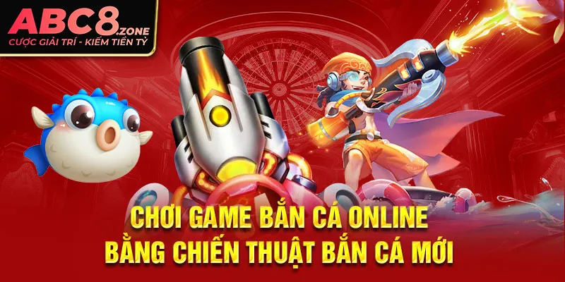 choi-game-ban-ca-online-bang-chien-thuat-ban-ca-moi-