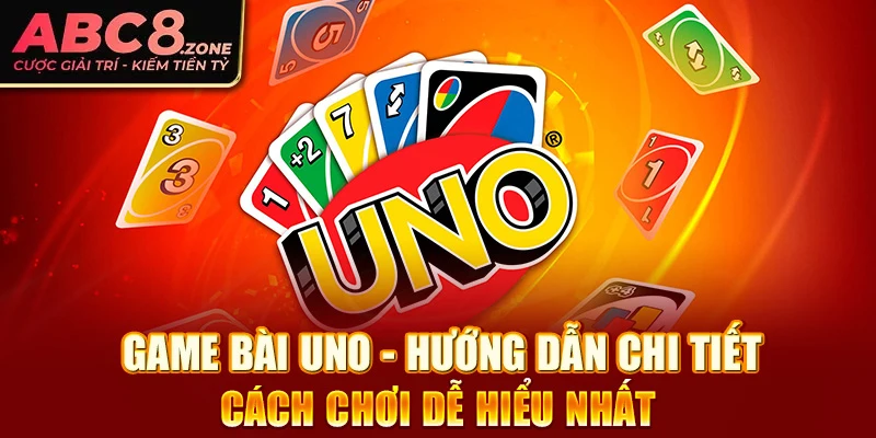 game-bai-uno-huong-dan-chi-tiet-cach-choi-de-hieu-nhat